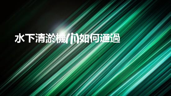 水下清淤機(jī)如何通過清淤技術(shù)提升水質(zhì)與生態(tài)環(huán)境的最終效果？